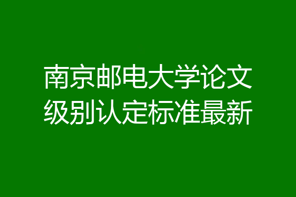 南京邮电大学论文级别认定标准最新
