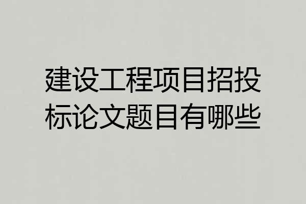 建设工程项目招投标论文题目有哪些