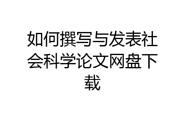 如何撰写与发表社会科学论文网盘下载