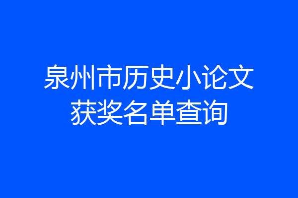 泉州市历史小论文获奖名单查询