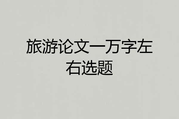 旅游论文一万字左右选题