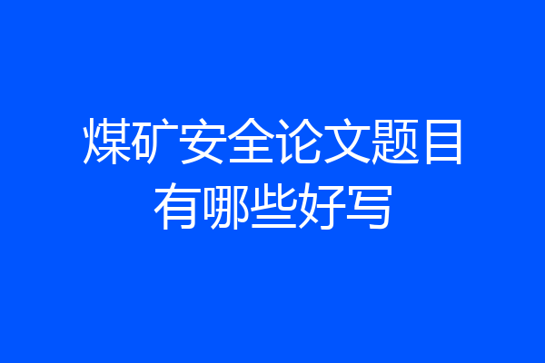 煤矿安全论文题目有哪些好写