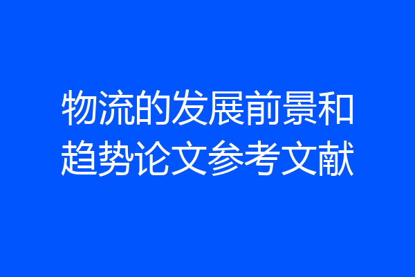 物流的发展前景和趋势论文参考文献