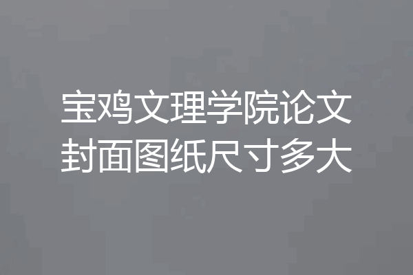 宝鸡文理学院论文封面图纸尺寸多大