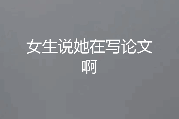 女生说她在写论文啊