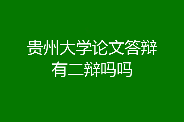 贵州大学论文答辩有二辩吗吗