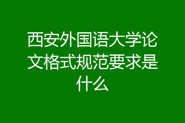 西安外国语大学论文格式规范要求是什么
