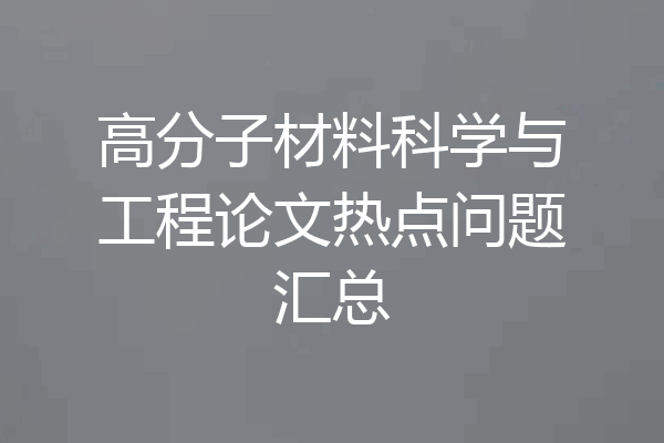 高分子材料科学与工程论文热点问题汇总