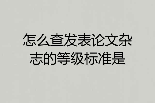怎么查发表论文杂志的等级标准是