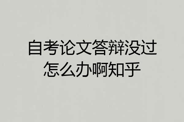 自考论文答辩没过怎么办啊知乎