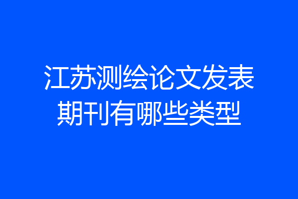 江苏测绘论文发表期刊有哪些类型