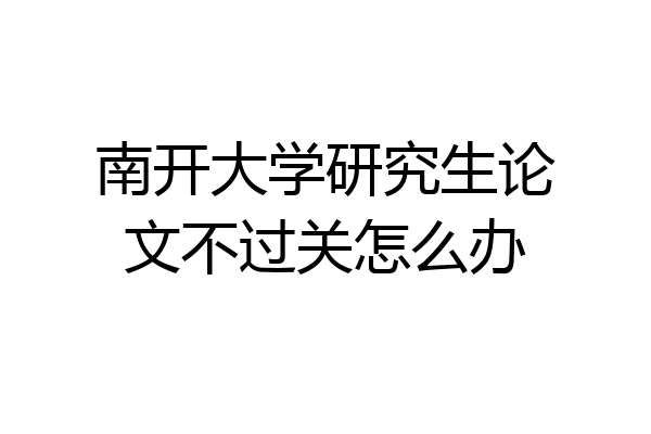 南开大学研究生论文不过关怎么办