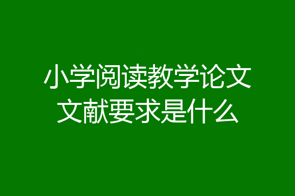 小学阅读教学论文文献要求是什么