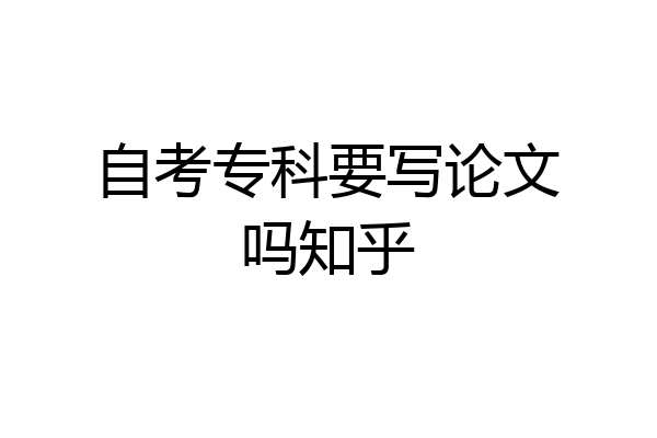 自考专科要写论文吗知乎