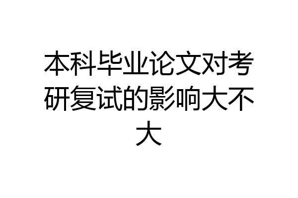 本科毕业论文对考研复试的影响大不大