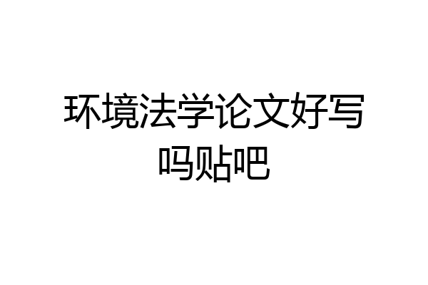 环境法学论文好写吗贴吧