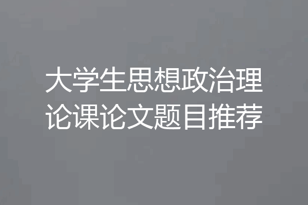 大学生思想政治理论课论文题目推荐