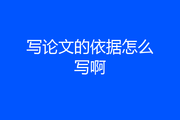写论文的依据怎么写啊