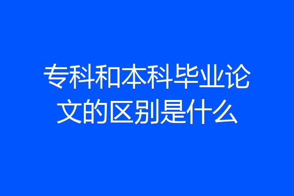 专科和本科毕业论文的区别是什么