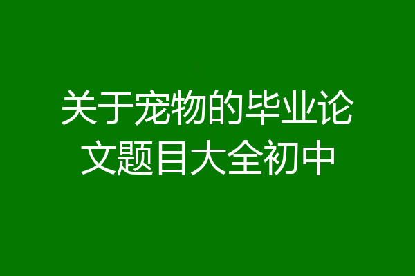 关于宠物的毕业论文题目大全初中