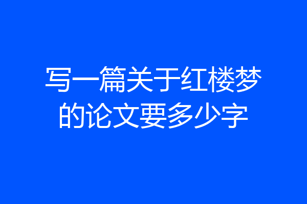 写一篇关于红楼梦的论文要多少字