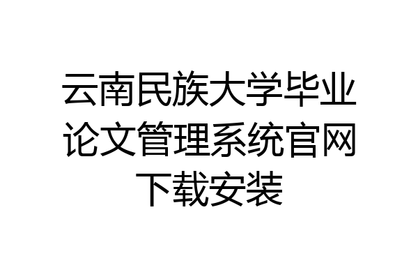 云南民族大学毕业论文管理系统官网下载安装