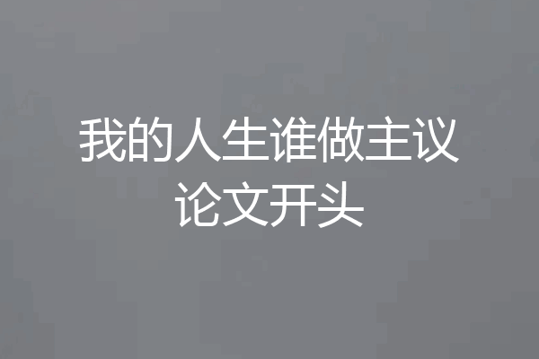 我的人生谁做主议论文开头