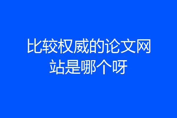 比较权威的论文网站是哪个呀