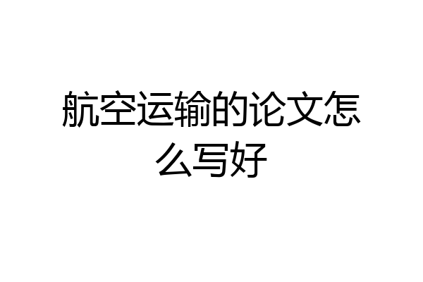 航空运输的论文怎么写好