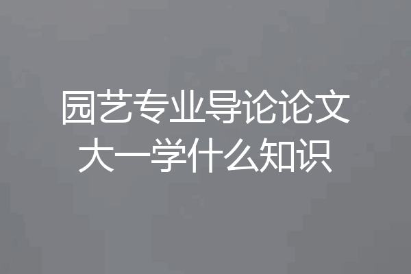 园艺专业导论论文大一学什么知识