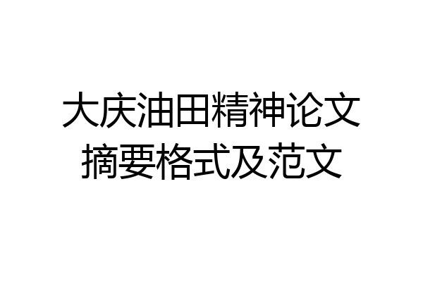 大庆油田精神论文摘要格式及范文