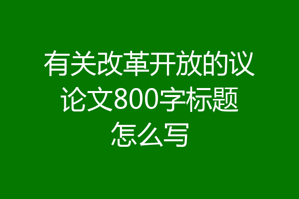 有关改革开放的议论文800字标题怎么写