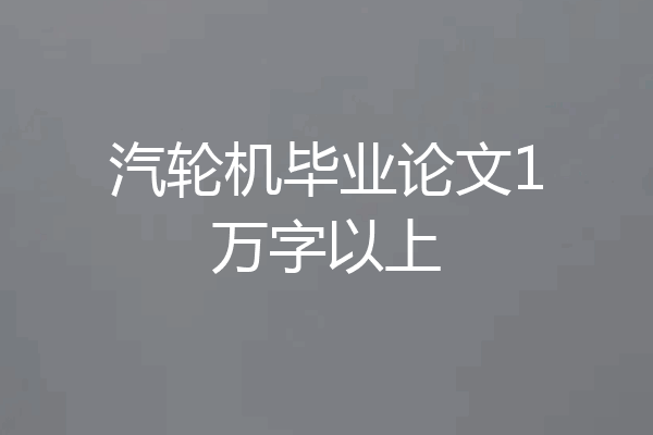 汽轮机毕业论文1万字以上