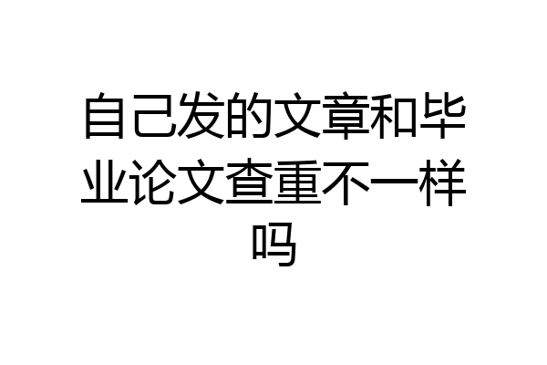 自己发的文章和毕业论文查重不一样吗