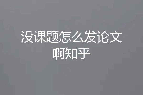 没课题怎么发论文啊知乎