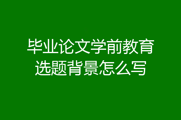 毕业论文学前教育选题背景怎么写