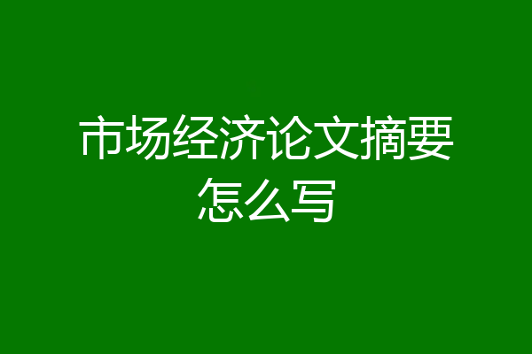 市场经济论文摘要怎么写