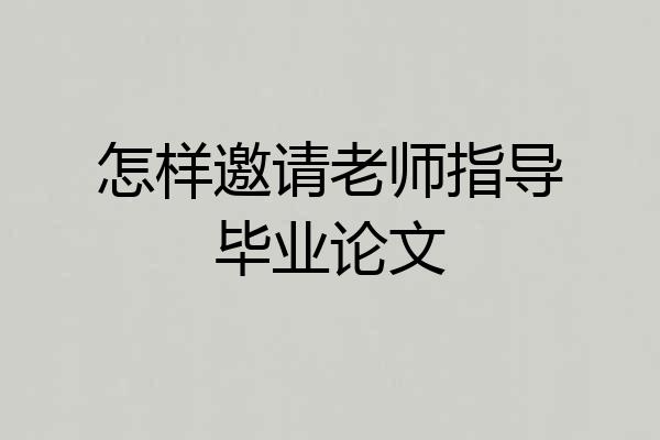 怎样邀请老师指导毕业论文