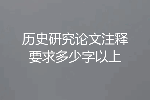 历史研究论文注释要求多少字以上