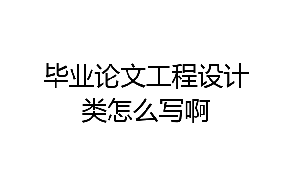 毕业论文工程设计类怎么写啊