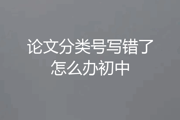 论文分类号写错了怎么办初中