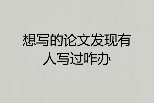 想写的论文发现有人写过咋办