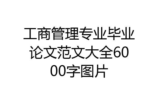 工商管理专业毕业论文范文大全6000字图片