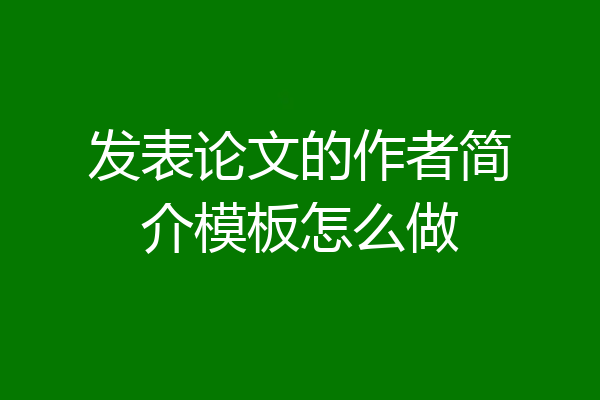 发表论文的作者简介模板怎么做