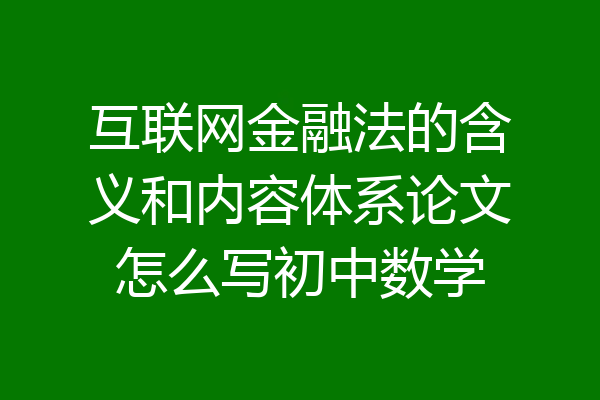 互联网金融法的含义和内容体系论文怎么写初中数学