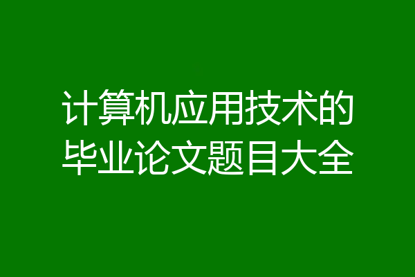 计算机应用技术的毕业论文题目大全