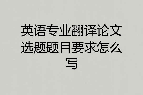 英语专业翻译论文选题题目要求怎么写