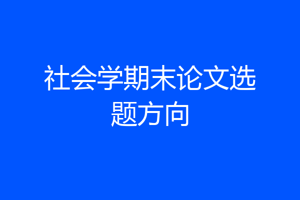 社会学期末论文选题方向