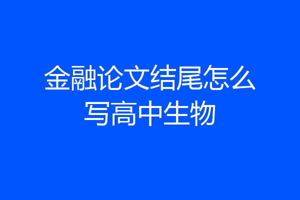 金融论文结尾怎么写高中生物
