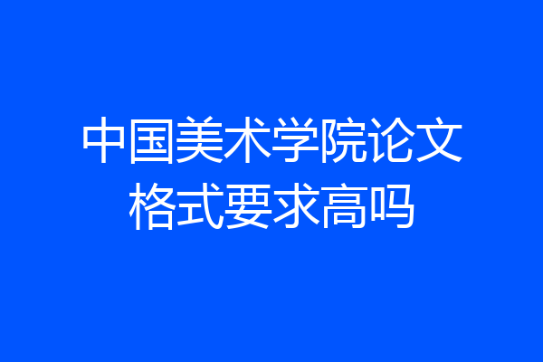 中国美术学院论文格式要求高吗